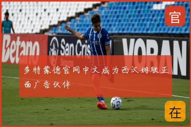 多特蒙德官网中文成为西汉姆联正面广告伙伴