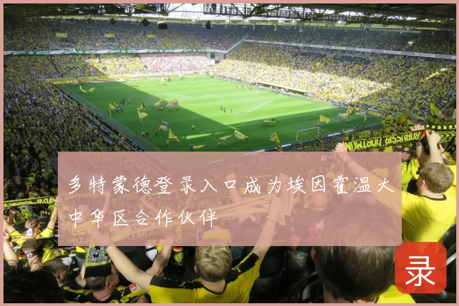 多特蒙德登录入口成为埃因霍温大中华区合作伙伴