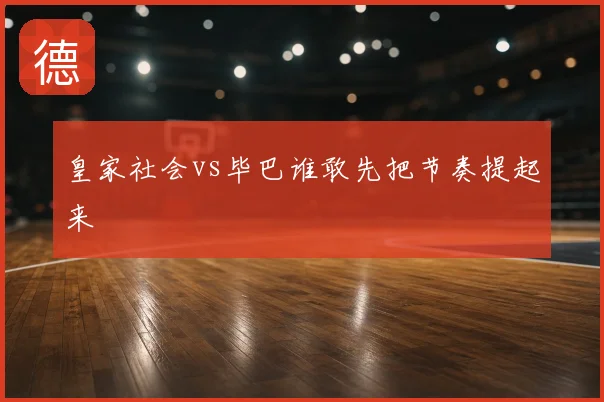 皇家社会vs毕巴谁敢先把节奏提起来